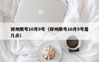 郑州限号10月9号（郑州限号10月9号是几点）