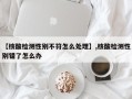 【核酸检测性别不符怎么处理】,核酸检测性别错了怎么办
