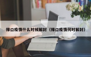 禄口疫情什么时候解封（禄口疫情何时解封）
