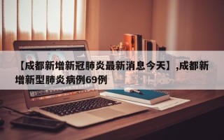 【成都新增新冠肺炎最新消息今天】,成都新增新型肺炎病例69例
