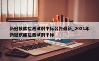 新冠核酸检测试剂中标公告最新_2021年新冠核酸检测试剂中标