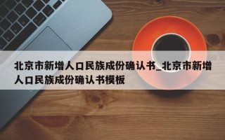 北京市新增人口民族成份确认书_北京市新增人口民族成份确认书模板