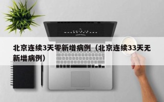 北京连续3天零新增病例（北京连续33天无新增病例）