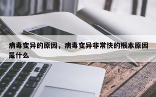 病毒变异的原因，病毒变异非常快的根本原因是什么