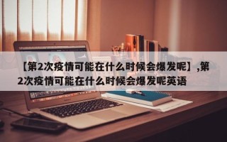 【第2次疫情可能在什么时候会爆发呢】,第2次疫情可能在什么时候会爆发呢英语