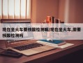 现在坐火车要核酸检测嘛/现在坐火车,需要核酸检测吗