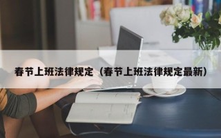 春节上班法律规定（春节上班法律规定最新）