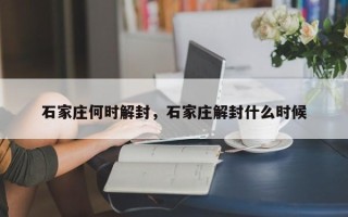 石家庄何时解封，石家庄解封什么时候