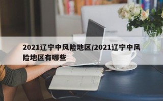 2021辽宁中风险地区/2021辽宁中风险地区有哪些