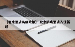 【北京酒店防疫政策】,北京防疫酒店入住新规