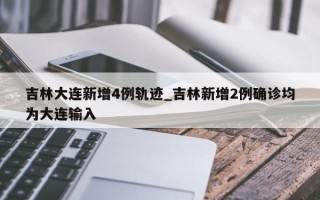 吉林大连新增4例轨迹_吉林新增2例确诊均为大连输入