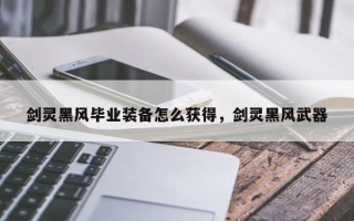 剑灵黑风毕业装备怎么获得，剑灵黑风武器