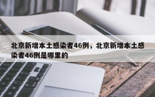 北京新增本土感染者46例，北京新增本土感染者46例是哪里的