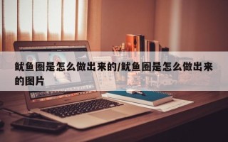 鱿鱼圈是怎么做出来的/鱿鱼圈是怎么做出来的图片