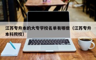 江苏专升本的大专学校名单有哪些（江苏专升本科院校）