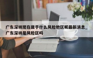 广东深圳现在属于什么风险地区呢最新消息_广东深圳是风险区吗
