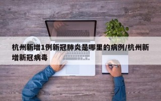 杭州新增1例新冠肺炎是哪里的病例/杭州新增新冠病毒