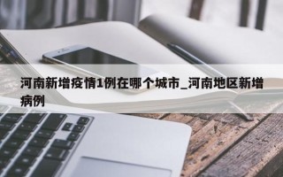 河南新增疫情1例在哪个城市_河南地区新增病例