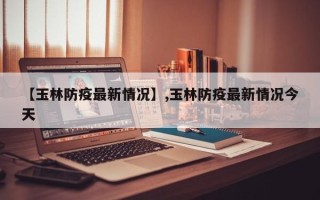 【玉林防疫最新情况】,玉林防疫最新情况今天