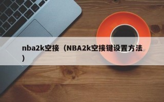 nba2k空接（NBA2k空接键设置方法）