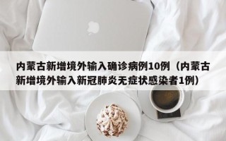 内蒙古新增境外输入确诊病例10例（内蒙古新增境外输入新冠肺炎无症状感染者1例）