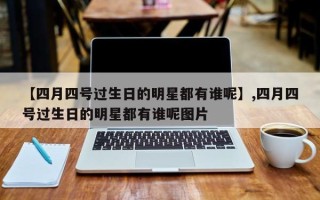 【四月四号过生日的明星都有谁呢】,四月四号过生日的明星都有谁呢图片