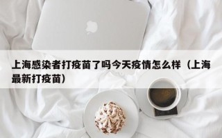 上海感染者打疫苗了吗今天疫情怎么样（上海最新打疫苗）