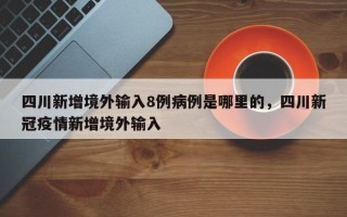 四川新增境外输入8例病例是哪里的，四川新冠疫情新增境外输入