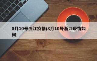 8月10号浙江疫情/8月10号浙江疫情如何