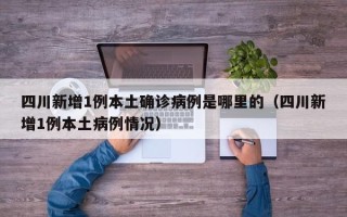 四川新增1例本土确诊病例是哪里的（四川新增1例本土病例情况）