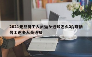 2021元旦务工人员返乡通知怎么写/疫情务工返乡人员通知