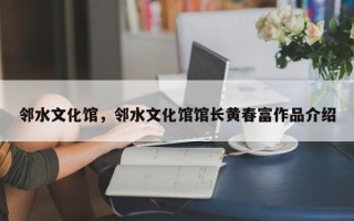 邻水文化馆，邻水文化馆馆长黄春富作品介绍