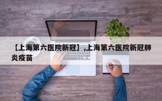 【上海第六医院新冠】,上海第六医院新冠肺炎疫苗
