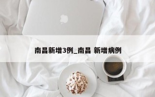 南昌新增3例_南昌 新增病例