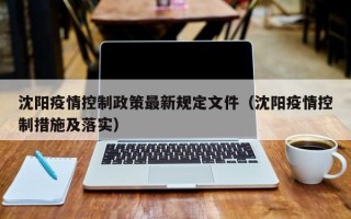 沈阳疫情控制政策最新规定文件（沈阳疫情控制措施及落实）
