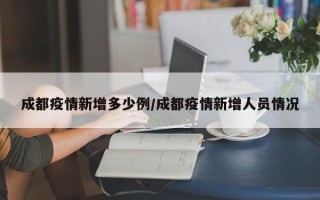 成都疫情新增多少例/成都疫情新增人员情况