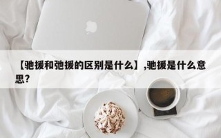 【驰援和弛援的区别是什么】,驰援是什么意思?