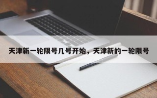 天津新一轮限号几号开始，天津新的一轮限号