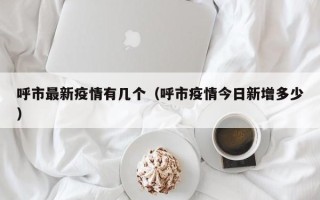 呼市最新疫情有几个（呼市疫情今日新增多少）