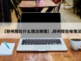 【郑州现在什么情况病情】,郑州现在啥情况