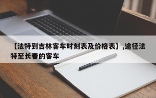 【法特到吉林客车时刻表及价格表】,途径法特至长春的客车