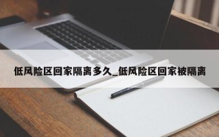 低风险区回家隔离多久_低风险区回家被隔离