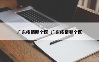 广东疫情那个区_广东疫情哪个区