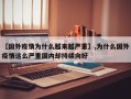 【国外疫情为什么越来越严重】,为什么国外疫情这么严重国内却持续向好