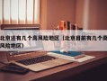 北京还有几个高风险地区（北京目前有几个高风险地区）