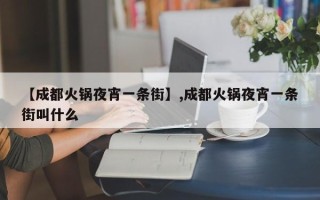 【成都火锅夜宵一条街】,成都火锅夜宵一条街叫什么