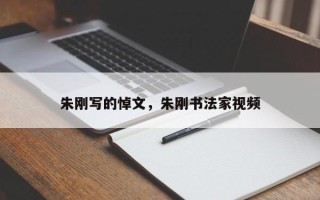 朱刚写的悼文，朱刚书法家视频