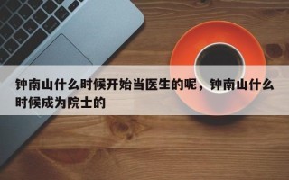 钟南山什么时候开始当医生的呢，钟南山什么时候成为院士的