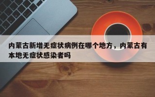 内蒙古新增无症状病例在哪个地方，内蒙古有本地无症状感染者吗