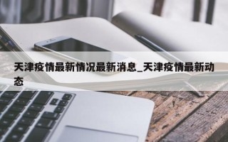 天津疫情最新情况最新消息_天津疫情最新动态